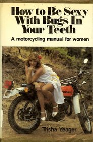 Books About Motorcycling: How to be Sexy with Bugs In Your Teeth by Trisha Yeager